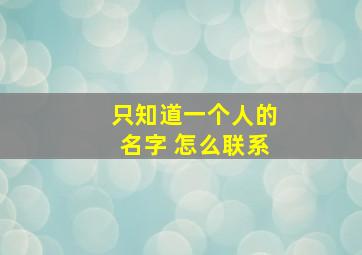 只知道一个人的名字 怎么联系